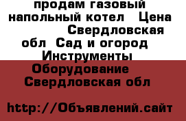 продам газовый напольный котел › Цена ­ 10 000 - Свердловская обл. Сад и огород » Инструменты. Оборудование   . Свердловская обл.